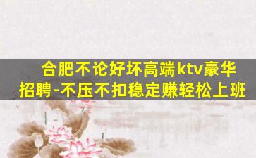 合肥不论好坏高端ktv豪华招聘-不压不扣稳定赚轻松上班